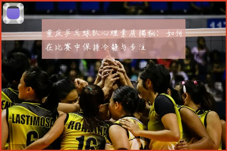 重庆乒乓球队心理素质揭秘：如何在比赛中保持冷静与专注