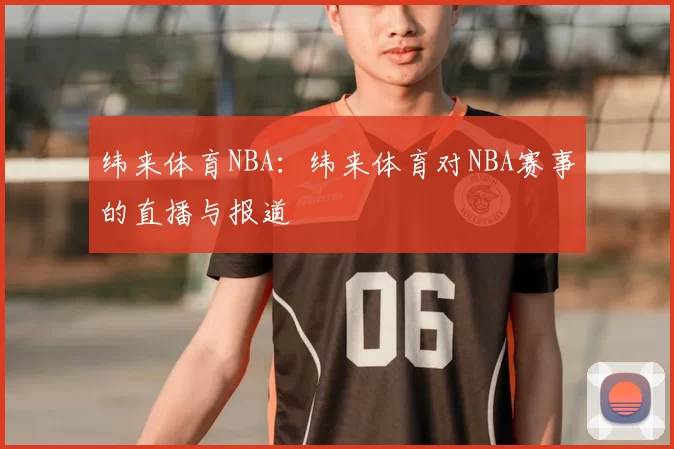 纬来体育NBA:纬来体育对NBA赛事的直播与报道