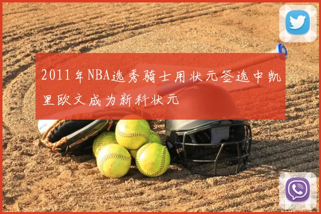 2011年NBA选秀骑士用状元签选中凯里欧文成为新科状元