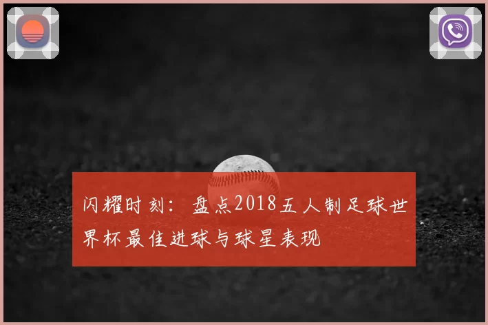 闪耀时刻：盘点2018五人制足球世界杯最佳进球与球星表现