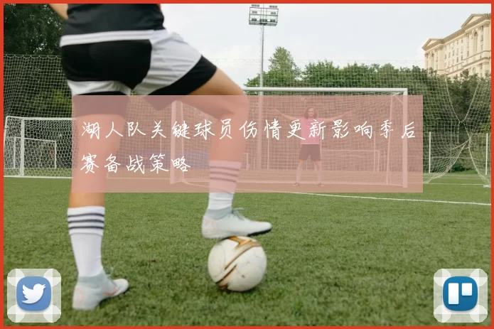 湖人队关键球员伤情更新影响季后赛备战策略