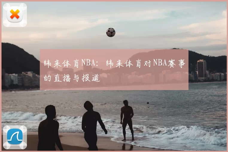 纬来体育NBA：纬来体育对NBA赛事的直播与报道