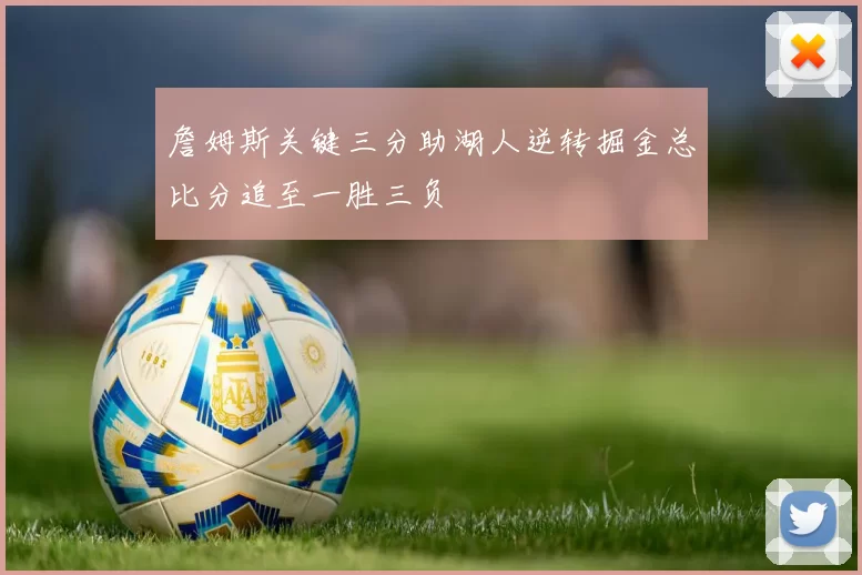 詹姆斯关键三分助湖人逆转掘金总比分追至一胜三负