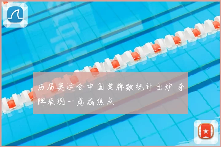历届奥运会中国奖牌数统计出炉 夺牌表现一览成焦点