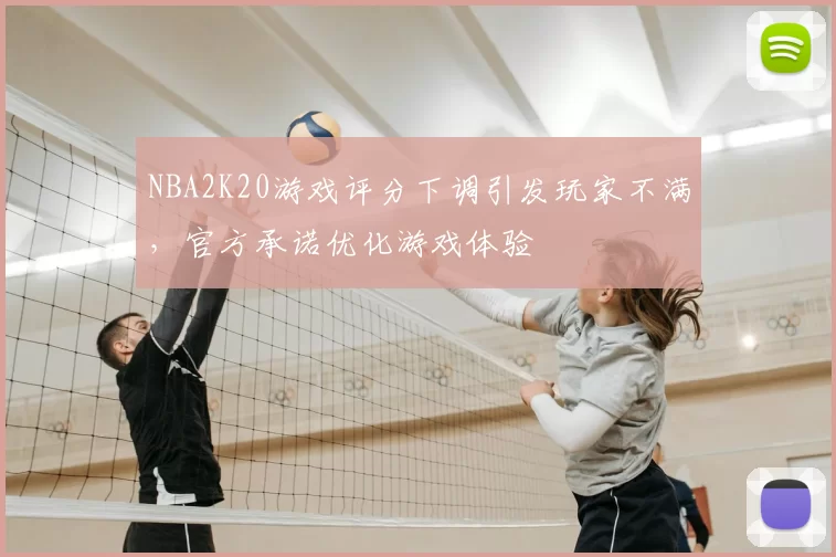 NBA2K20游戏评分下调引发玩家不满，官方承诺优化游戏体验