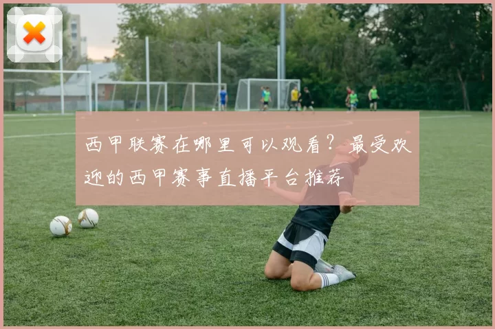 西甲联赛在哪里可以观看?最受欢迎的西甲赛事直播平台推荐