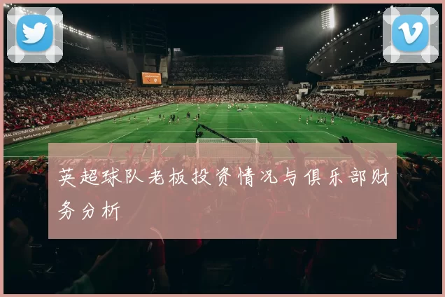 英超球队老板投资情况与俱乐部财务分析