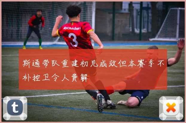 斯通带队重建初见成效但本赛季不补控卫令人费解
