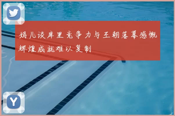 娟儿谈库里竞争力与王朝落幕感慨辉煌成就难以复制
