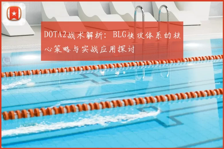 DOTA2战术解析:BLG快攻体系的核心策略与实战应用探讨