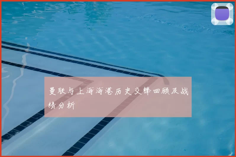 曼联与上海海港历史交锋回顾及战绩分析