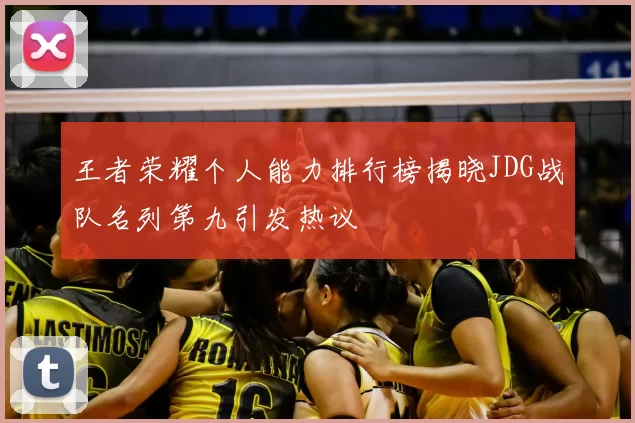 王者荣耀个人能力排行榜揭晓JDG战队名列第九引发热议