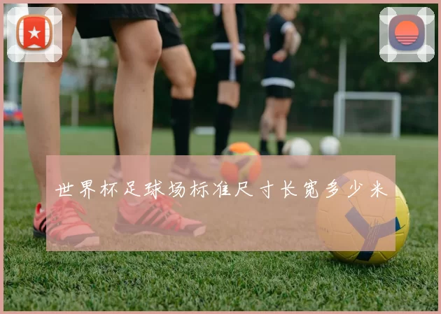 世界杯足球场标准尺寸长宽多少米
