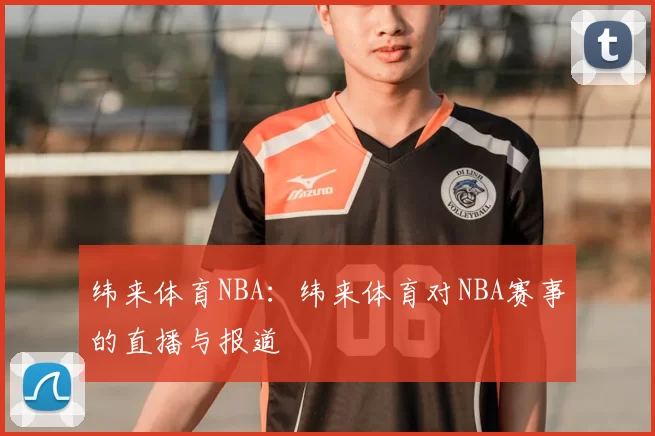 纬来体育NBA：纬来体育对NBA赛事的直播与报道