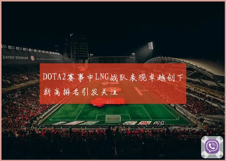 DOTA2赛事中LNG战队表现卓越创下新高排名引发关注