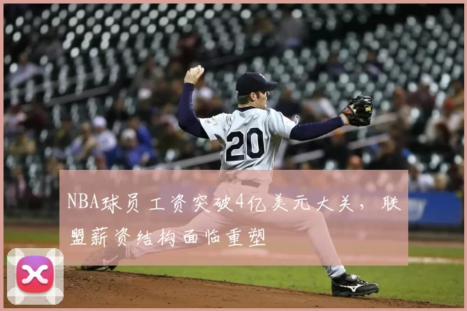 NBA球员工资突破4亿美元大关，联盟薪资结构面临重塑
