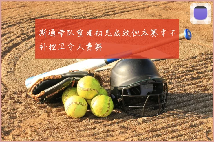 斯通带队重建初见成效但本赛季不补控卫令人费解