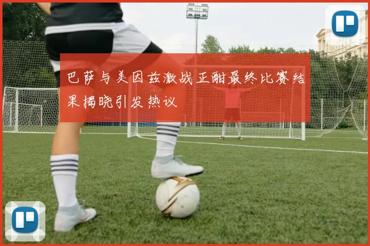 巴萨与美因兹激战正酣最终比赛结果揭晓引发热议