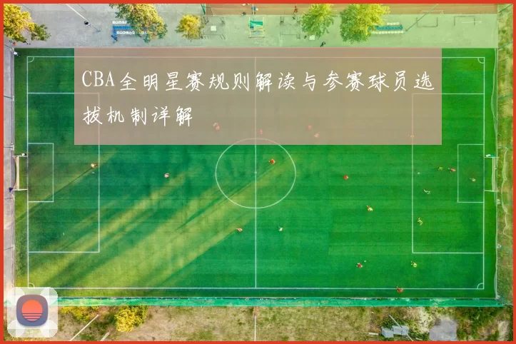 CBA全明星赛规则解读与参赛球员选拔机制详解