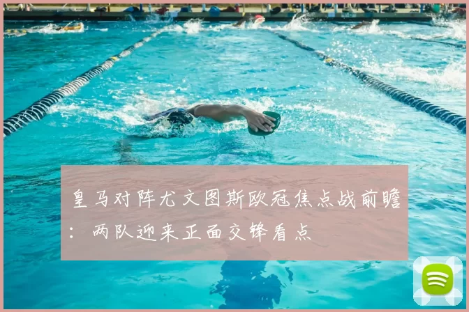 皇马对阵尤文图斯欧冠焦点战前瞻：两队迎来正面交锋看点