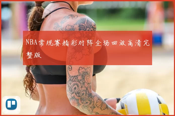 NBA常规赛精彩对阵全场回放高清完整版