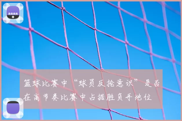 篮球比赛中“球员反抢意识”是否在高节奏比赛中占据胜负手地位