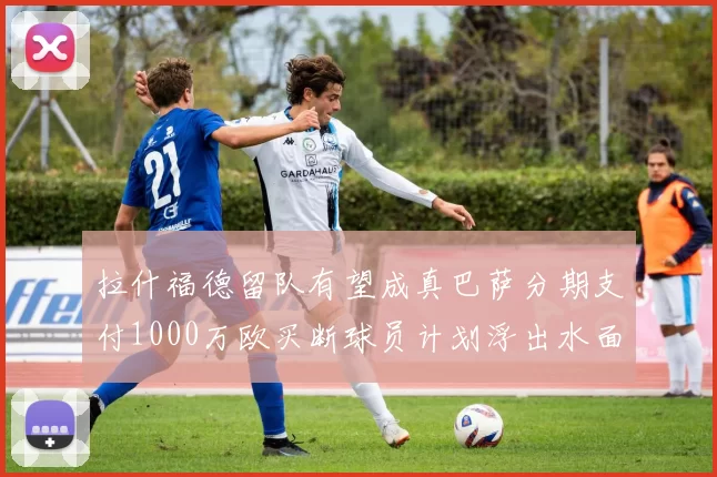 拉什福德留队有望成真巴萨分期支付1000万欧买断球员计划浮出水面
