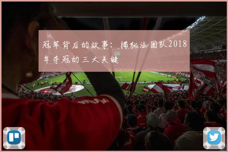 冠军背后的故事：揭秘法国队2018年夺冠的三大关键