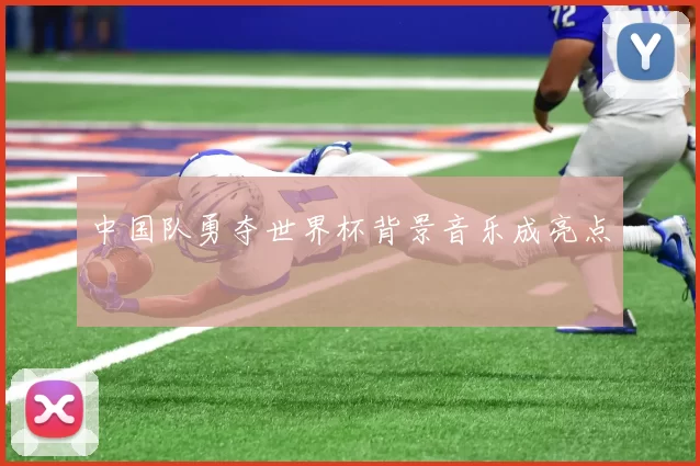 中国队勇夺世界杯背景音乐成亮点