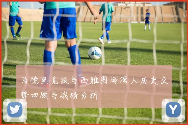 马德里竞技与西雅图海湾人历史交锋回顾与战绩分析