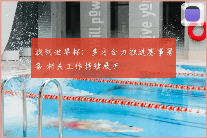 找到世界杯:多方合力推进赛事筹备 相关工作持续展开