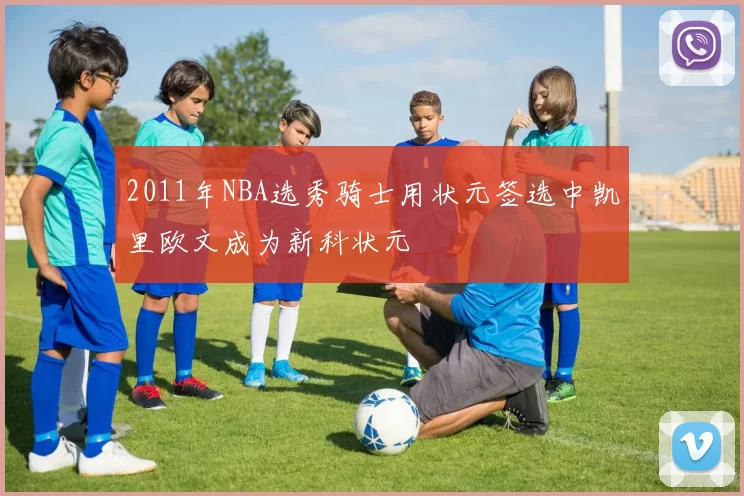 2011年NBA选秀骑士用状元签选中凯里欧文成为新科状元