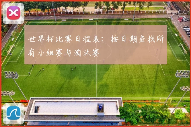世界杯比赛日程表：按日期查找所有小组赛与淘汰赛