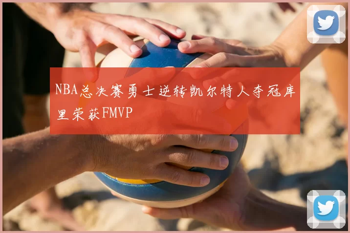 NBA总决赛勇士逆转凯尔特人夺冠库里荣获FMVP