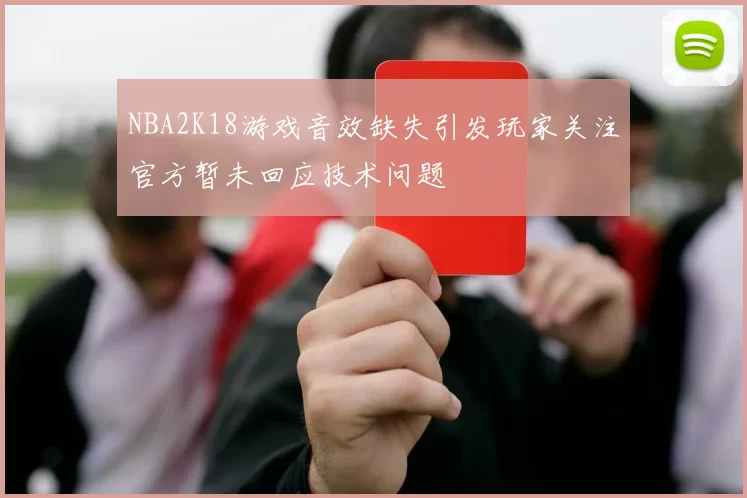 NBA2K18游戏音效缺失引发玩家关注官方暂未回应技术问题