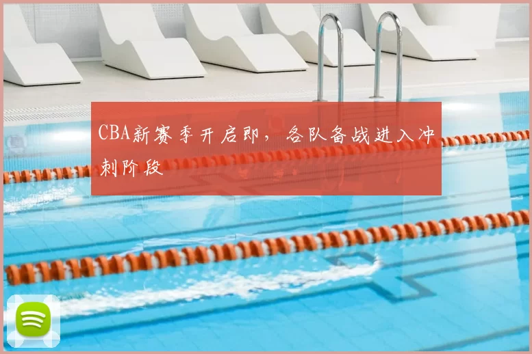 CBA新赛季开启即，各队备战进入冲刺阶段