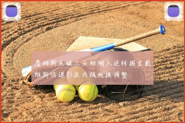 詹姆斯关键三分助湖人逆转掘金戴维斯伤退引发内线轮换调整