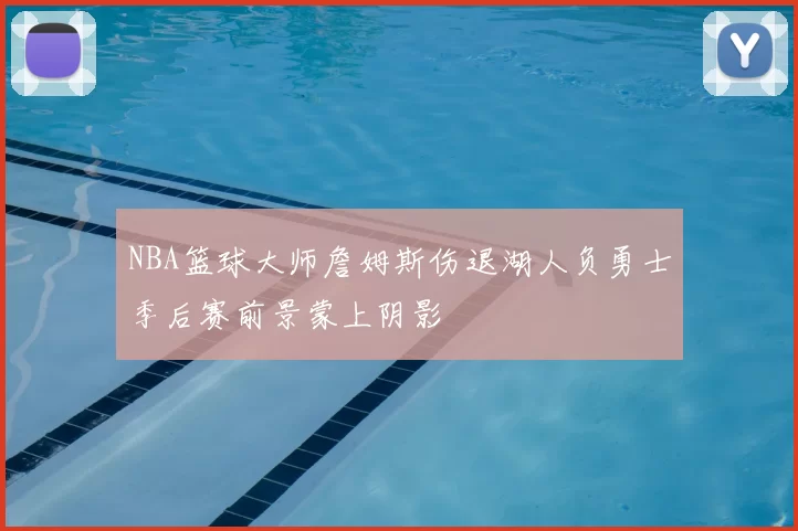 NBA篮球大师詹姆斯伤退湖人负勇士季后赛前景蒙上阴影