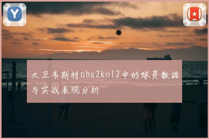 大卫韦斯特nba2kol2中的球员数据与实战表现分析