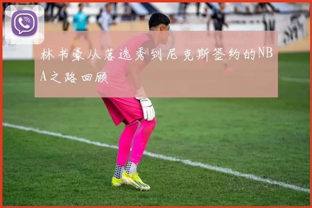 林书豪从落选秀到尼克斯签约的NBA之路回顾