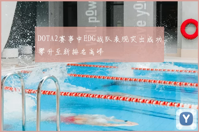 DOTA2赛事中EDG战队表现突出成功攀升至新排名高峰
