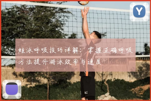 蛙泳呼吸技巧详解:掌握正确呼吸方法提升游泳效率与速度