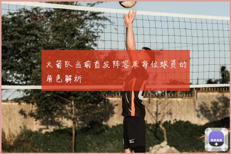 火箭队当前首发阵容及每位球员的角色解析