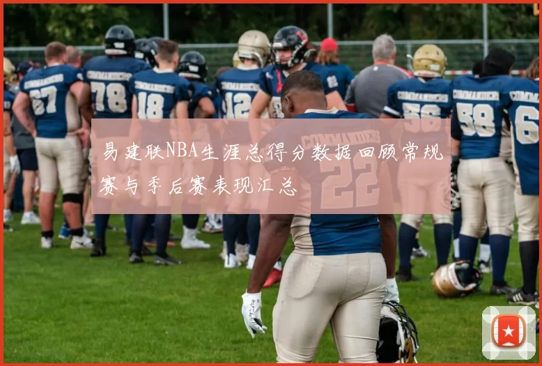 易建联NBA生涯总得分数据回顾常规赛与季后赛表现汇总