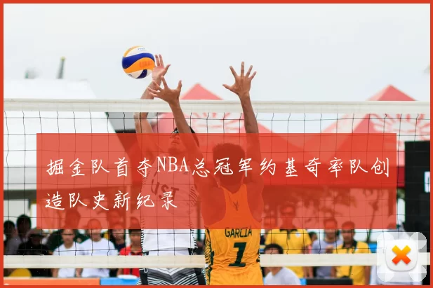 掘金队首夺NBA总冠军约基奇率队创造队史新纪录