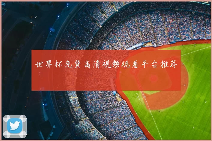世界杯免费高清视频观看平台推荐