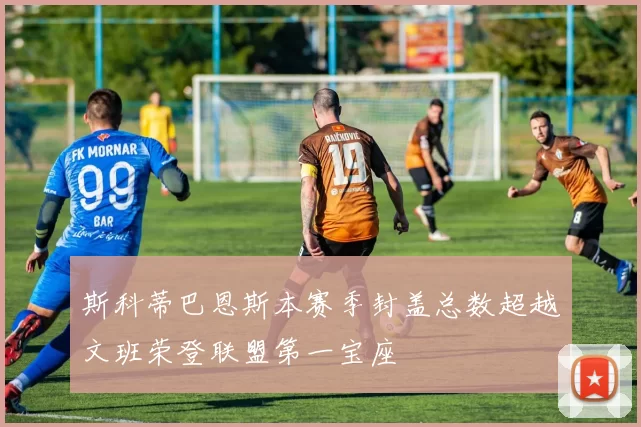 斯科蒂巴恩斯本赛季封盖总数超越文班荣登联盟第一宝座