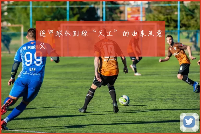 德甲球队别称“天工”的由来及意义