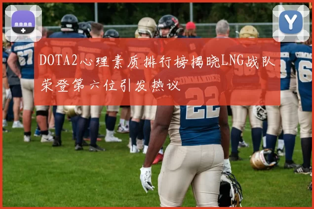 DOTA2心理素质排行榜揭晓LNG战队荣登第六位引发热议