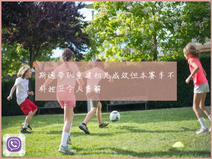 斯通带队重建初见成效但本赛季不补控卫令人费解